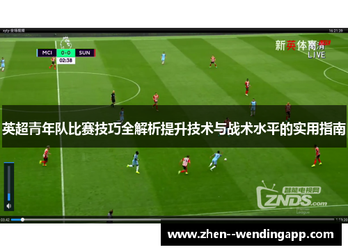 英超青年队比赛技巧全解析提升技术与战术水平的实用指南