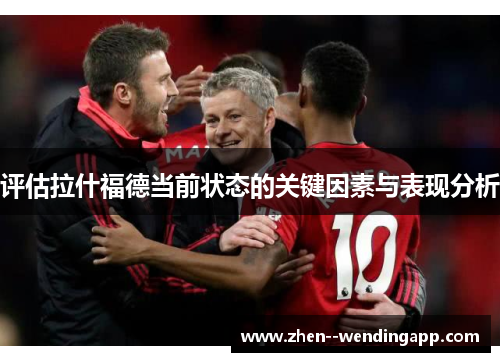 评估拉什福德当前状态的关键因素与表现分析