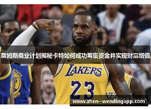 詹姆斯商业计划揭秘卡特如何成功筹集资金并实现财富增值 詹姆斯商业计划揭秘卡特如何成功筹集资金并实现财富增值