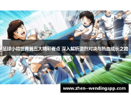足球小将世青篇五大精彩看点 深入解析激烈对决与热血成长之路