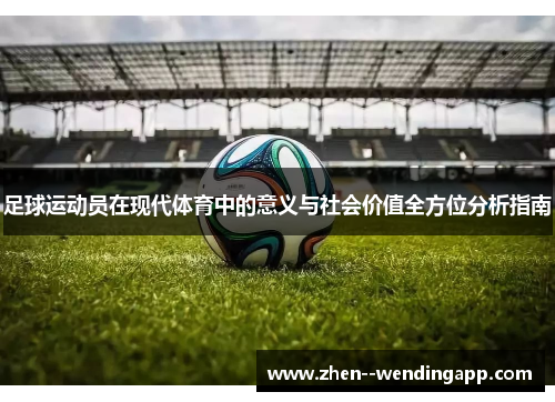 足球运动员在现代体育中的意义与社会价值全方位分析指南 足球运动员在现代体育中的意义与社会价值全方位分析指南