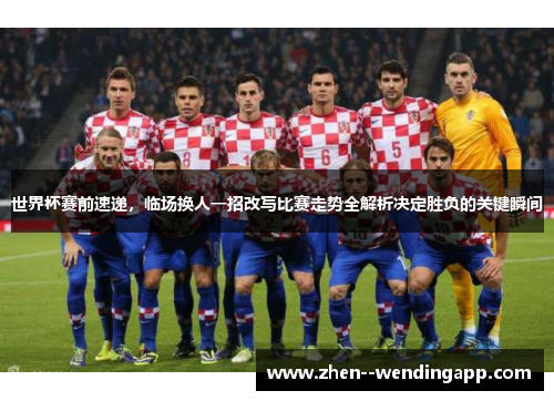 世界杯赛前速递，临场换人一招改写比赛走势全解析决定胜负的关键瞬间