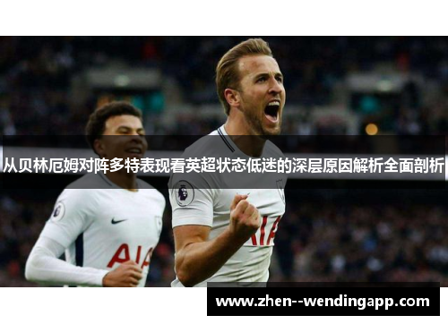 从贝林厄姆对阵多特表现看英超状态低迷的深层原因解析全面剖析