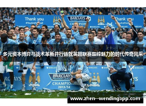 多元资本博弈与战术革新并行铸就英超联赛巅峰魅力的时代传奇风采 多元资本博弈与战术革新并行铸就英超联赛巅峰魅力的时代传奇风采