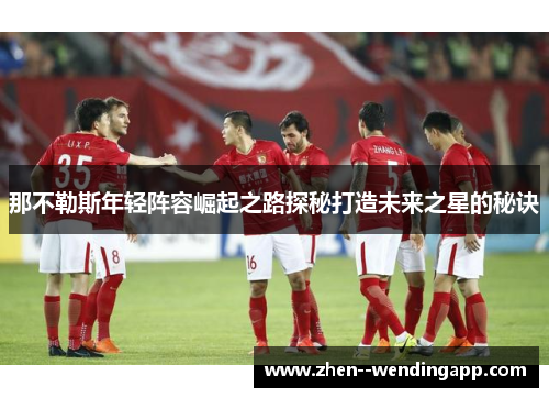 那不勒斯年轻阵容崛起之路探秘打造未来之星的秘诀