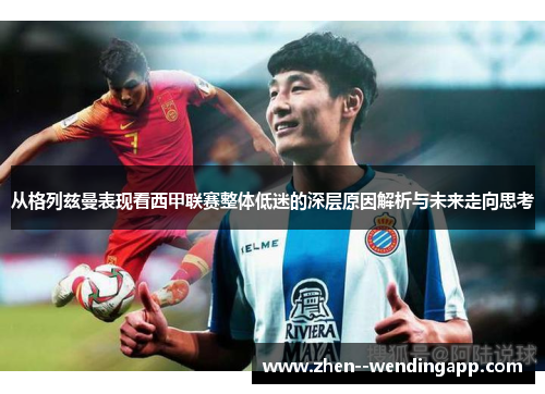 从格列兹曼表现看西甲联赛整体低迷的深层原因解析与未来走向思考