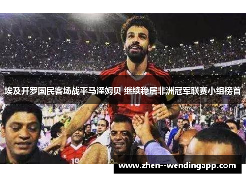埃及开罗国民客场战平马泽姆贝 继续稳居非洲冠军联赛小组榜首