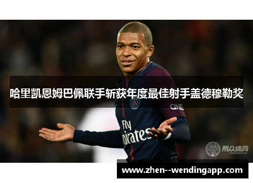 哈里凯恩姆巴佩联手斩获年度最佳射手盖德穆勒奖 哈里凯恩姆巴佩联手斩获年度最佳射手盖德穆勒奖