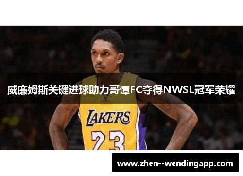 威廉姆斯关键进球助力哥谭FC夺得NWSL冠军荣耀 威廉姆斯关键进球助力哥谭FC夺得NWSL冠军荣耀