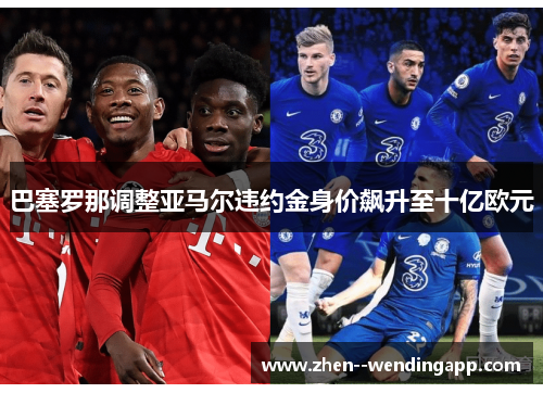 巴塞罗那调整亚马尔违约金身价飙升至十亿欧元