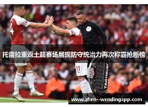 托雷拉重返土超赛场展现防守统治力再次称霸抢断榜
