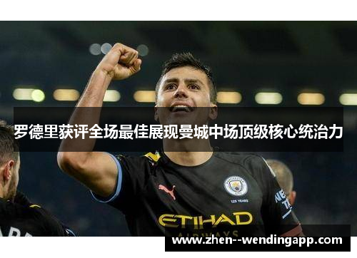 罗德里获评全场最佳展现曼城中场顶级核心统治力 罗德里获评全场最佳展现曼城中场顶级核心统治力