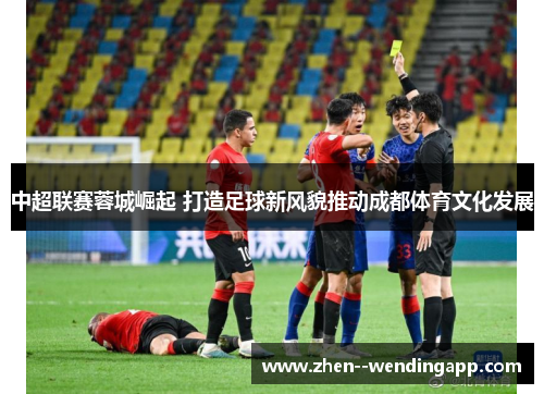 中超联赛蓉城崛起 打造足球新风貌推动成都体育文化发展