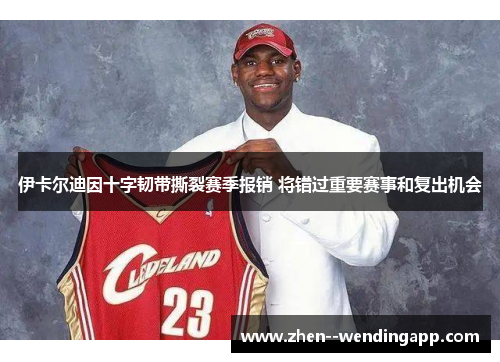 伊卡尔迪因十字韧带撕裂赛季报销 将错过重要赛事和复出机会 伊卡尔迪因十字韧带撕裂赛季报销 将错过重要赛事和复出机会