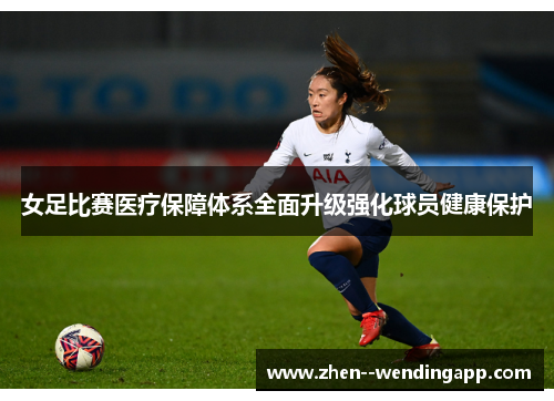 女足比赛医疗保障体系全面升级强化球员健康保护