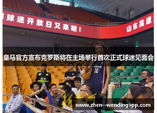 皇马官方宣布克罗斯将在主场举行首次正式球迷见面会