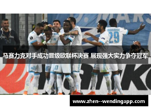 马赛力克对手成功晋级欧联杯决赛 展现强大实力争夺冠军