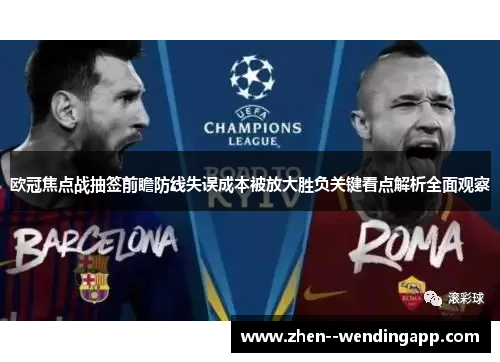 欧冠焦点战抽签前瞻防线失误成本被放大胜负关键看点解析全面观察 欧冠焦点战抽签前瞻防线失误成本被放大胜负关键看点解析全面观察
