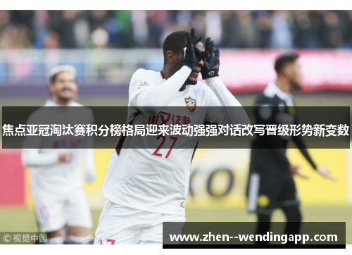 焦点亚冠淘汰赛积分榜格局迎来波动强强对话改写晋级形势新变数 焦点亚冠淘汰赛积分榜格局迎来波动强强对话改写晋级形势新变数