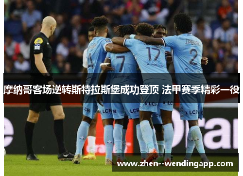 摩纳哥客场逆转斯特拉斯堡成功登顶 法甲赛季精彩一役