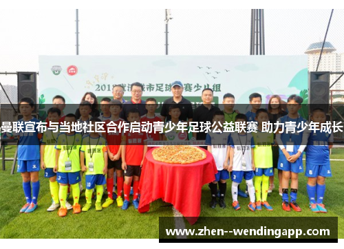 曼联宣布与当地社区合作启动青少年足球公益联赛 助力青少年成长 曼联宣布与当地社区合作启动青少年足球公益联赛 助力青少年成长