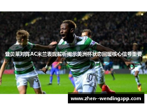 登贝莱对阵AC米兰表现解析揭示美洲杯状态回暖核心信号重要
