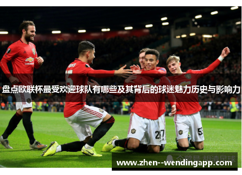 盘点欧联杯最受欢迎球队有哪些及其背后的球迷魅力历史与影响力