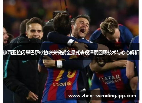 穆西亚拉闪耀巴萨欧协联关键战全景式表现深度回顾技术与心态解析 穆西亚拉闪耀巴萨欧协联关键战全景式表现深度回顾技术与心态解析