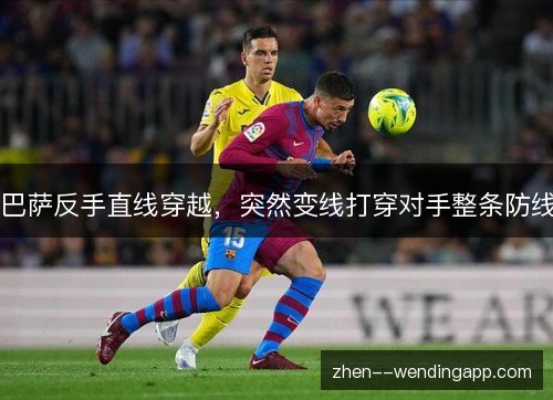 巴萨反手直线穿越,突然变线打穿对手整条防线 巴萨反手直线穿越,突然变线打穿对手整条防线